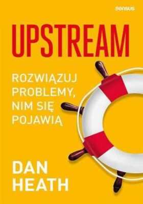Upstream Rozwiązuj problemy nim się pojawią (Rozwiazuj sie pojawia) DAN HEATH