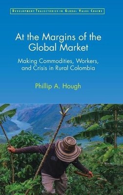At the Margins of the Global Market: Making Commodities, Workers, and Crisis in 