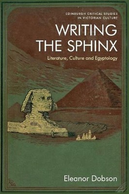 Writing the Sphinx: Literature, Culture and Egyptology by Eleanor Dobson (Englis