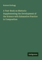 A Text-Book On Rhetoric: Supplementing The Development Of The Science With...