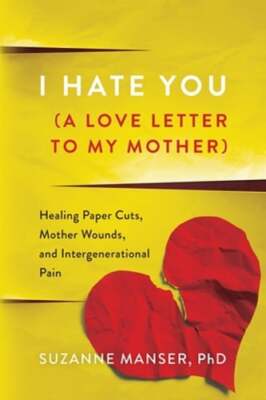 I Hate You (A Love Letter to My Mother): Healing Paper Cuts, Mother Wounds, and