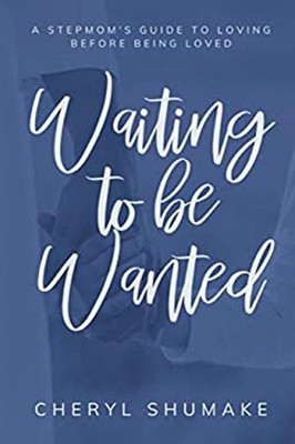 Waiting to Be Wanted : A Stepmom's Guide to Loving Before Being L