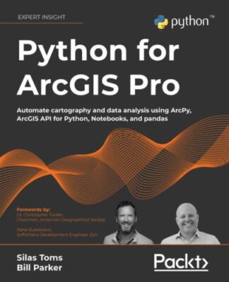 Python for ArcGIS Pro: Automate cartography and data analysis using ArcPy, Arc..