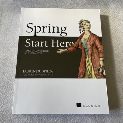 Spring Start Here : Learn What You Need and Learn It Well by Laurentiu Spilca 
