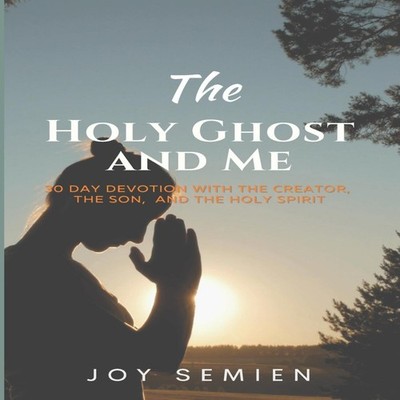 The HOLY GHOST AND ME 30 DAY DEVOTION WITH THE CREATOR THE SON AN