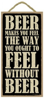Beer makes you feel the way you ought to feel without beer 10''X5'' Bar Sign 650