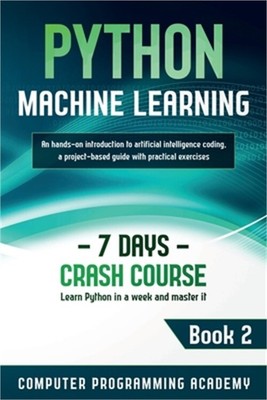 Python Machine Learning: Learn Python in a Week and Master It. An Hands-On Intro