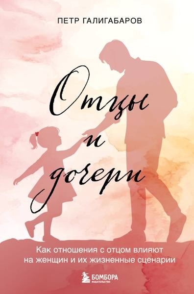 Отцы и дочери. Как отношения с отцом влияют на женщин и их жизнен