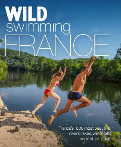 Thumbnail - Wild Swimming France: 1000 Most Beautiful Rivers, Lakes, Waterfalls,