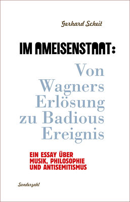 Gerhard Scheit / Im Ameisenstaat: Von Wagners Erlösung zu Badious Ereignis