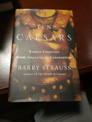 Ten Caesars : Roman Emperors from Augustus to Constantine by Barry Strauss...