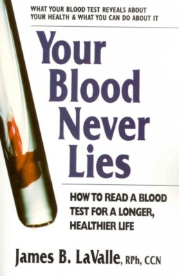 Your Blood Never Lies : How to Read a Blood Test for a Longer, Healthier Life...