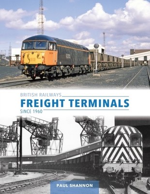 British Railways Freight Terminals Since 1960 by Paul Shannon (Hardback Book)