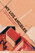 My Los Angeles: From Urban Restructuring to Regional Urbanization by Edward W. S
