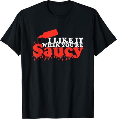 I Like It When You're Saucy Gifts For Sarcastic People  T-Shirt