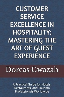Customer Service Excellence in Hospitality: MASTERING THE ART OF GUEST EXPERIENC