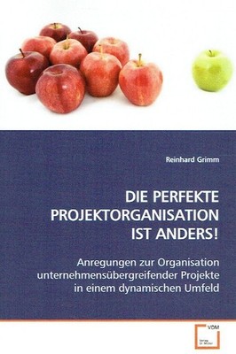 Grimm, Reinhard - DIE PERFEKTE PROJEKTORGANISATION IST ANDERS!: Anregungen zur O