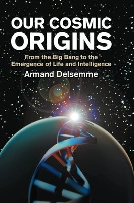 OUR COSMIC ORIGINS: FROM THE BIG BANG TO THE EMERGENCE OF By Armand Delsemme NEW