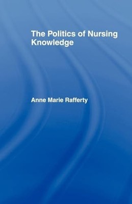 The Politics of Nursing Knowledge, Rafferty, Anne Marie