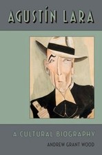 Agustin Lara : A Cultural Biography Hardcover Andrew Grant Wood