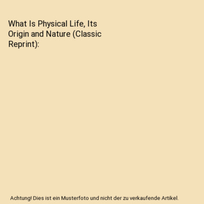 What Is Physical Life, Its Origin and Nature [Classic Reprint], William Hanna Th