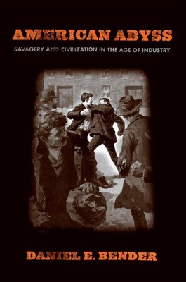 American Abyss: Savagery and Civilization in the Age of Industry by Daniel E. Be