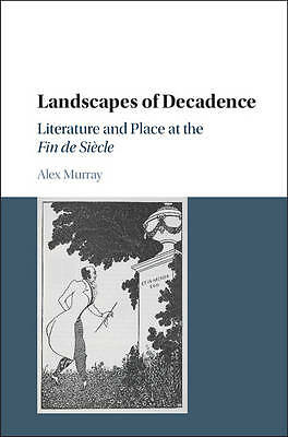 Landscapes of Decadence Literature and Place at the Fin de Siècle Murray