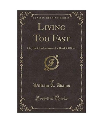 Living Too Fast: Or, the Confessions of a Bank Officer [Classic Reprint]: Or, th