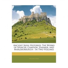 Ancient Irish Histories: The Works of Spencer, Campion, Hanmer, and Marleburr...