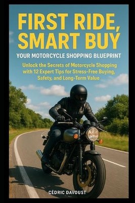 First Ride, Smart Buy: Your Motorcycle Shopping Blueprint: Unlock the Secrets of