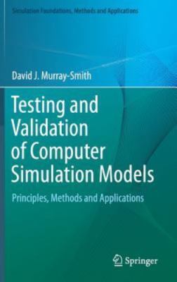 Testing and Validation of Computer Simulation Models : Principles, Methods an...