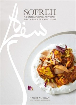 Sofreh: A Contemporary Approach to Classic Persian Cuisine: A Cookbook (Hardback