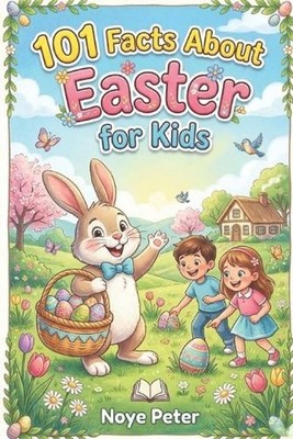101 Facts About Easter for Kids: Holiday Traditions, Fun Activities, and Questio