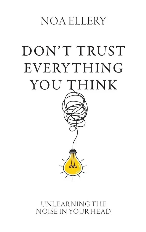 Don’t Trust Everything You Think : Unlearning noise in your head by Noa Ellery