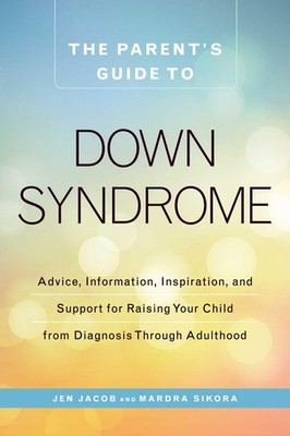 The Parent's Guide to Down Syndrome: Advice, Information, Inspiration, and S...