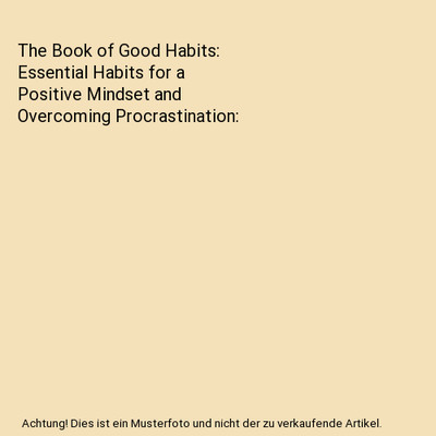 The Book of Good Habits: Essential Habits for a Positive Mindset and Overcoming 