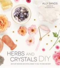Herbs and Crystals DIY: Use Plant Medicine and Crystal Energy to Heal the Mind 
