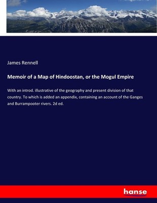 Memoir of a Map of Hindoostan, or the Mogul Empire James Rennell