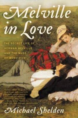 Melville in Love: The Secret Life of Herman Melville and the Muse of Mo - GOOD