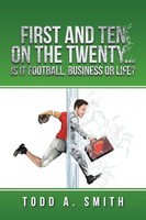 Todd A. Smith | First And Ten On The Twenty...Is It Football, Business Or Life?