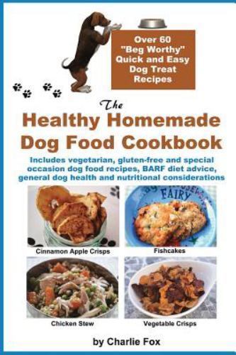 The Healthy Homemade Dog Food Cookbook: Over 60 Beg-Worthy Quick and Easy Dog...