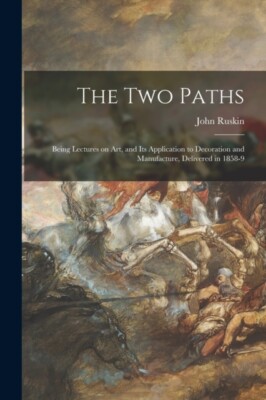 Ruskin - Two Paths   Being Lectures on Art and Its Application to Dec - X555z