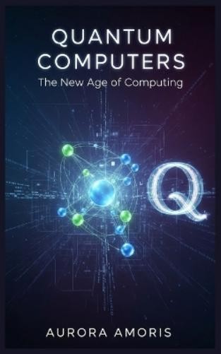 Aurora Amoris Quantum Computers (Tascabile) Quantum Technologies and Science