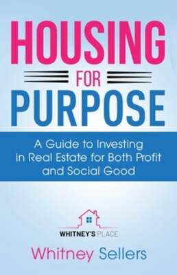 Housing For Purpose: A Guide to Investing in Real Estate for Both Profit and