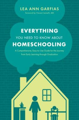 Everything You Need to Know about Homeschooling: A Comprehensive, Easy-to-Use Gu