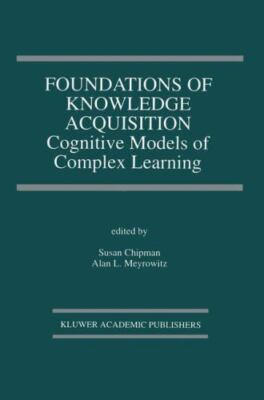 Foundations of Knowledge Acquisition : Cognitive Models of Complex Learning, ...