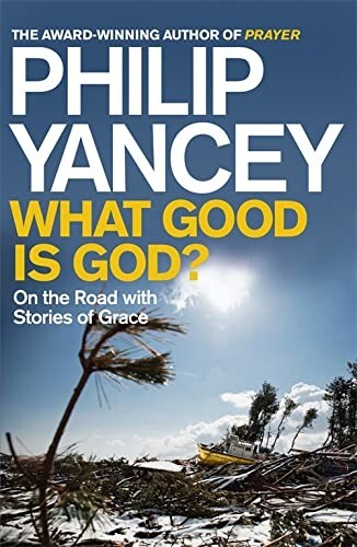 What Good is God?: On the Road with Stories of Grace by Philip Yancey