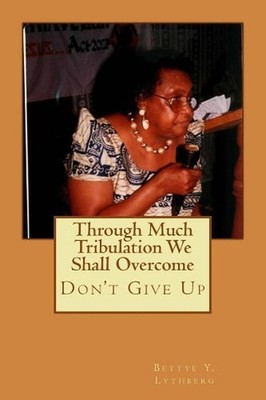 Through Much Tribulation We Shall Overcome: Don't Give Up by Bettye Y. Lythberg