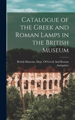 British Museum. Dept - Catalogue of the Greek and Roman Lamps in the B - X555z