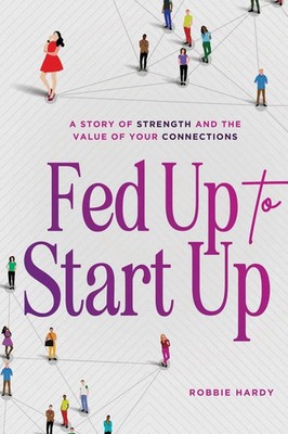 Fed Up to Start Up A Story of Strength and the Value of Your Connections Hardy